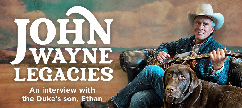 The Many Legacies of John Wayne: An Exclusive Interview with Son, Ethan Wayne