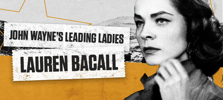 John Wayne’s Leading Ladies: Lauren Bacall