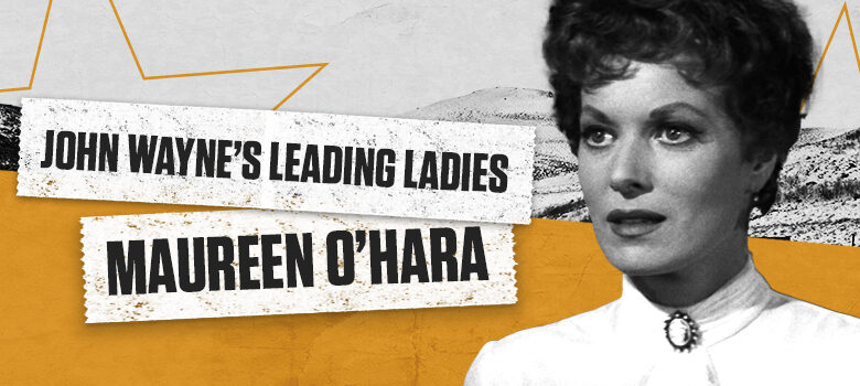 John Wayne’s Leading Ladies: Maureen O’Hara