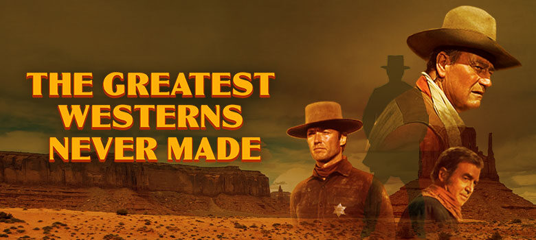 The Greatest Westerns Never Made