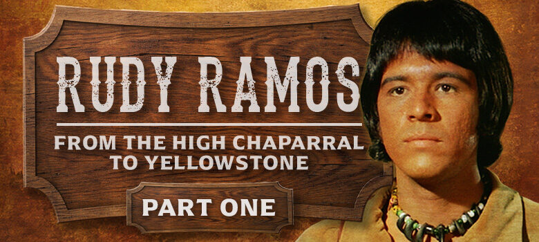 Exclusive interview with Yellowstone Actor, Rudy Ramos, and his High Chaparral roots: Part 1