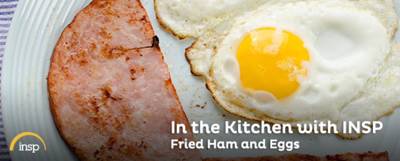 In The Kitchen With INSP: Fried Ham and Eggs
