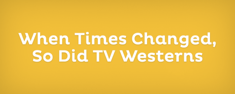 When Times Changed, So Did TV Westerns